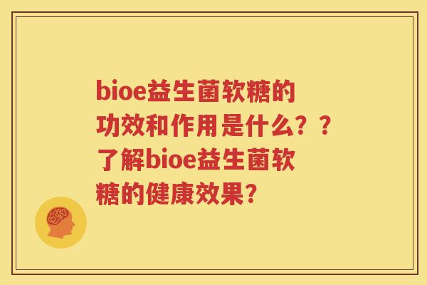 bioe益生菌软糖的功效和作用是什么？？了解bioe益生菌软糖的健康效果？