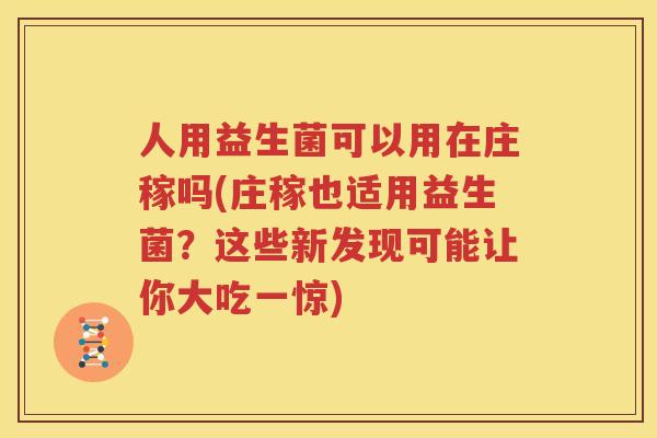 人用益生菌可以用在庄稼吗(庄稼也适用益生菌？这些新发现可能让你大吃一惊)