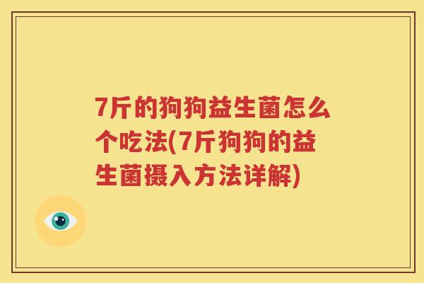 7斤的狗狗益生菌怎么个吃法(7斤狗狗的益生菌摄入方法详解)