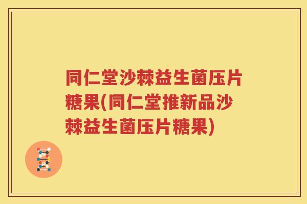 同仁堂沙棘益生菌压片糖果(同仁堂推新品沙棘益生菌压片糖果)