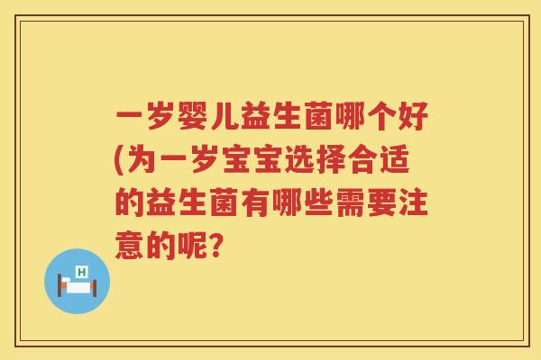 一岁婴儿益生菌哪个好(为一岁宝宝选择合适的益生菌有哪些需要注意的呢？