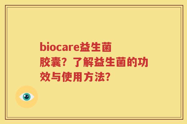 biocare益生菌胶囊？了解益生菌的功效与使用方法？