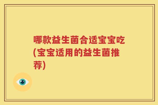 哪款益生菌合适宝宝吃(宝宝适用的益生菌推荐)