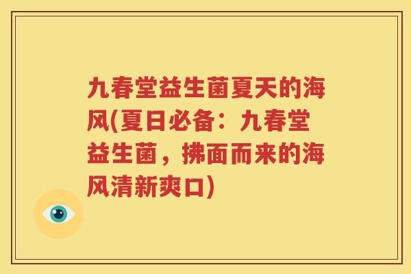 九春堂益生菌夏天的海风(夏日必备：九春堂益生菌，拂面而来的海风清新爽口)