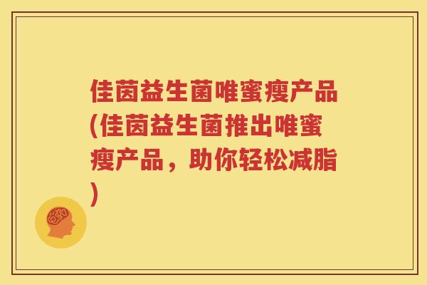 佳茵益生菌唯蜜瘦产品(佳茵益生菌推出唯蜜瘦产品，助你轻松减脂)
