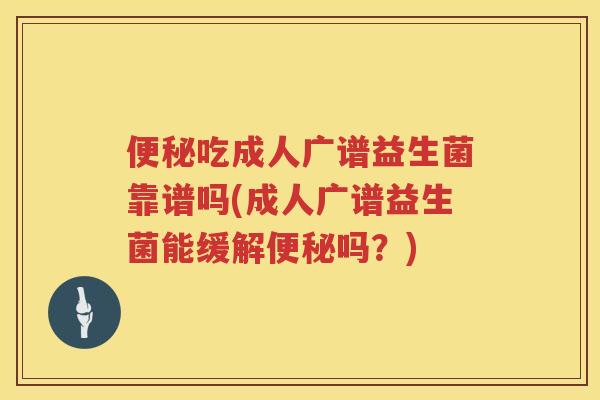 便秘吃成人广谱益生菌靠谱吗(成人广谱益生菌能缓解便秘吗？)