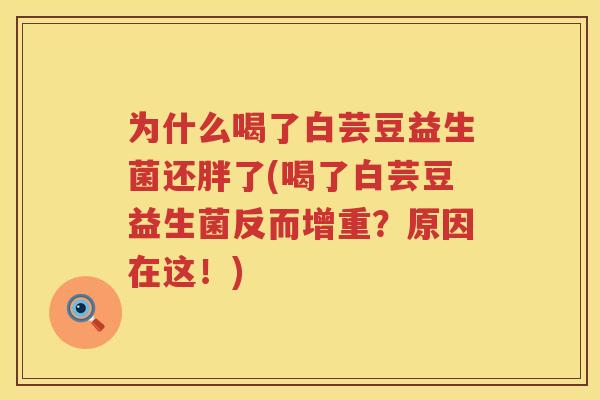 为什么喝了白芸豆益生菌还胖了(喝了白芸豆益生菌反而增重？原因在这！)