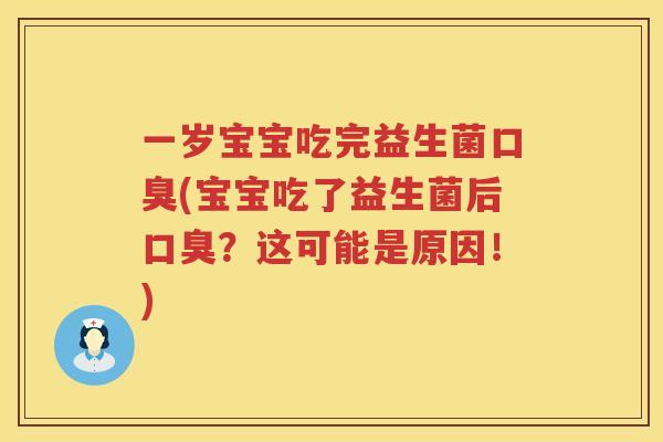一岁宝宝吃完益生菌口臭(宝宝吃了益生菌后口臭？这可能是原因！)