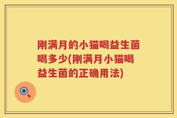 刚满月的小猫喝益生菌喝多少(刚满月小猫喝益生菌的正确用法)