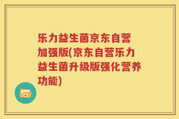乐力益生菌京东自营 加强版(京东自营乐力益生菌升级版强化营养功能)