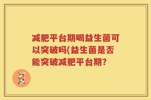 减肥平台期喝益生菌可以突破吗(益生菌是否能突破减肥平台期？