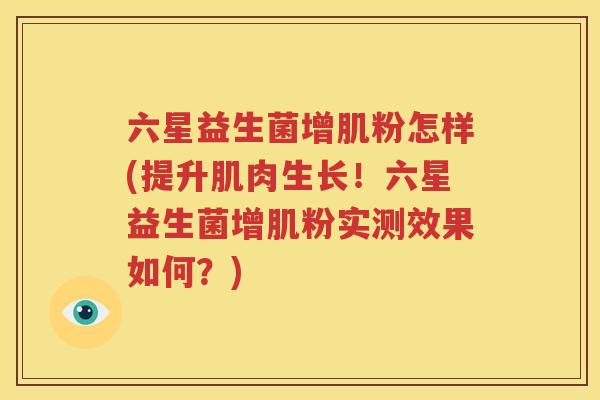六星益生菌增肌粉怎样(提升肌肉生长！六星益生菌增肌粉实测效果如何？)