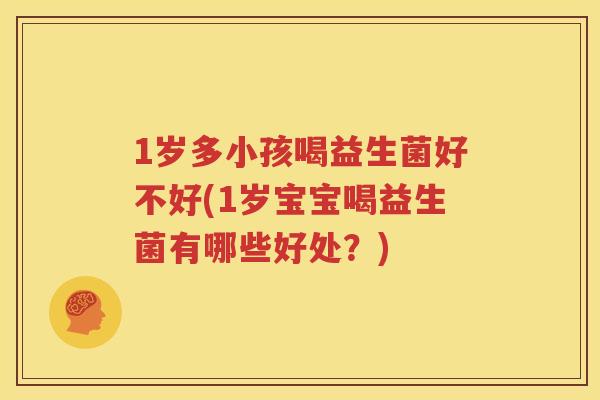 1岁多小孩喝益生菌好不好(1岁宝宝喝益生菌有哪些好处？)