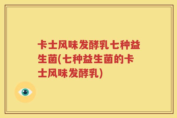 卡士风味发酵乳七种益生菌(七种益生菌的卡士风味发酵乳)