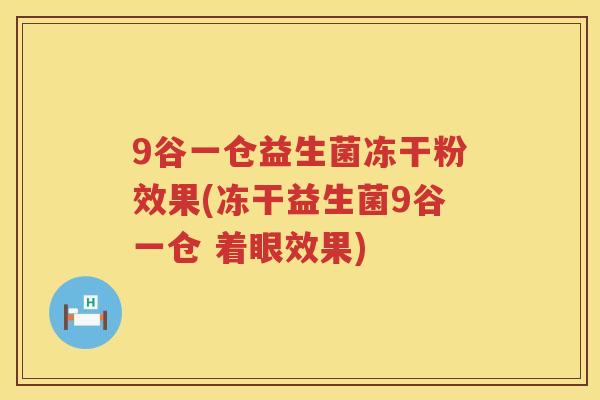 9谷一仓益生菌冻干粉效果(冻干益生菌9谷一仓 着眼效果)