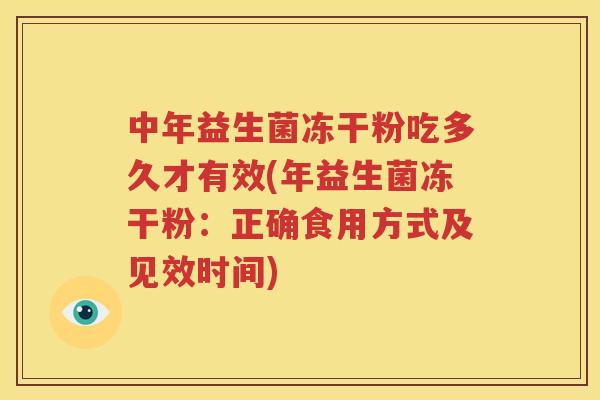 中年益生菌冻干粉吃多久才有效(年益生菌冻干粉：正确食用方式及见效时间)