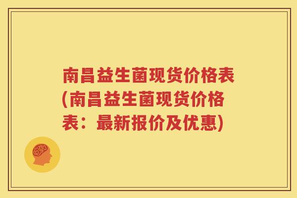 南昌益生菌现货价格表(南昌益生菌现货价格表：最新报价及优惠)
