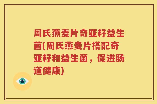 周氏燕麦片奇亚籽益生菌(周氏燕麦片搭配奇亚籽和益生菌，促进肠道健康)
