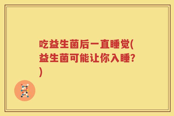 吃益生菌后一直睡觉(益生菌可能让你入睡？)