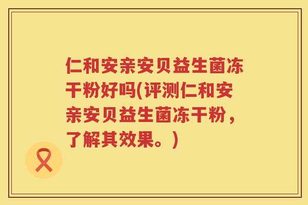 仁和安亲安贝益生菌冻干粉好吗(评测仁和安亲安贝益生菌冻干粉，了解其效果。)