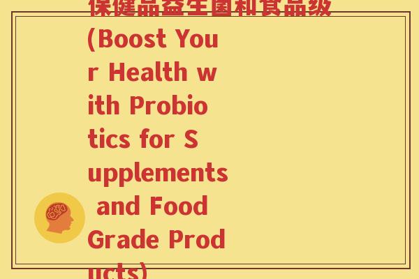 保健品益生菌和食品级(Boost Your Health with Probiotics for Supplements and Food Grade Products)