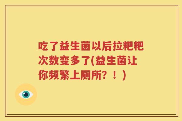 吃了益生菌以后拉粑粑次数变多了(益生菌让你频繁上厕所？！)