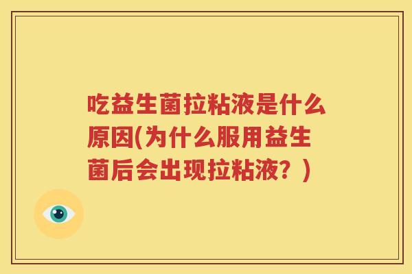 吃益生菌拉粘液是什么原因(为什么服用益生菌后会出现拉粘液？)