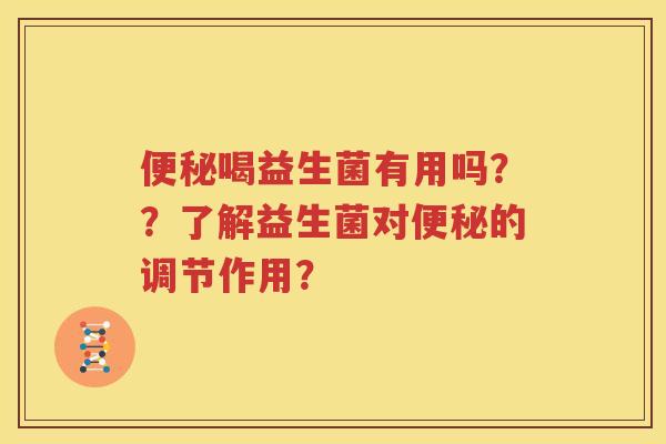 便秘喝益生菌有用吗？？了解益生菌对便秘的调节作用？