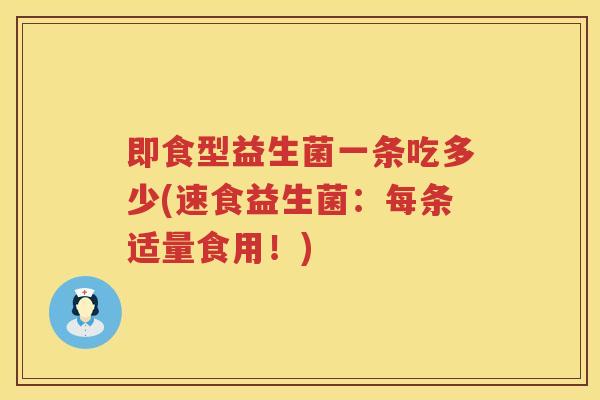 即食型益生菌一条吃多少(速食益生菌：每条适量食用！)