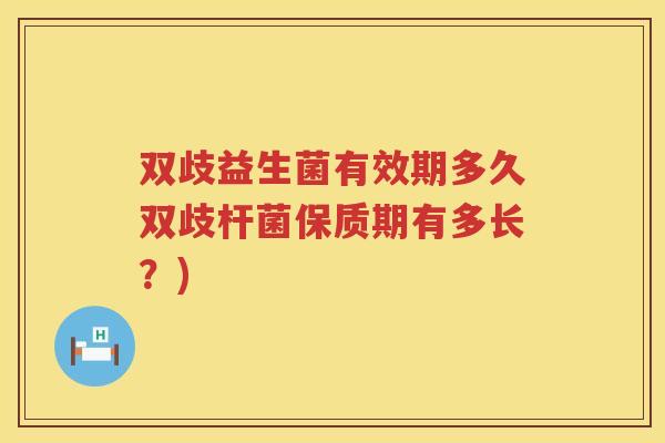 双歧益生菌有效期多久双歧杆菌保质期有多长？)
