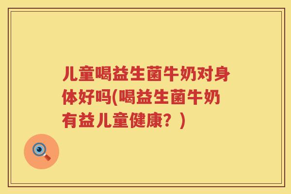 儿童喝益生菌牛奶对身体好吗(喝益生菌牛奶有益儿童健康？)
