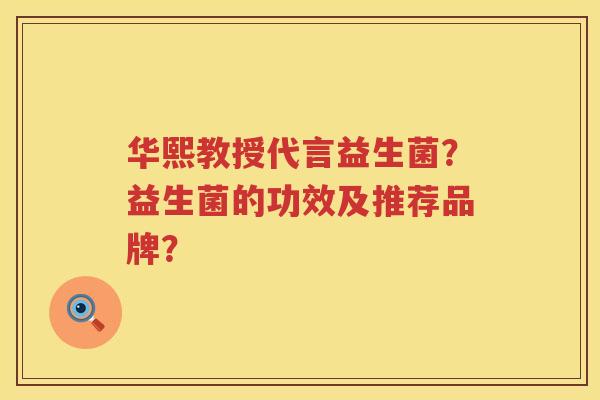 华熙教授代言益生菌？益生菌的功效及推荐品牌？