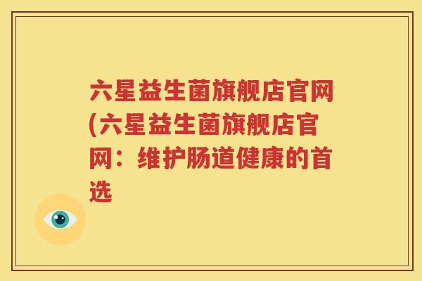 六星益生菌旗舰店官网(六星益生菌旗舰店官网：维护肠道健康的首选
