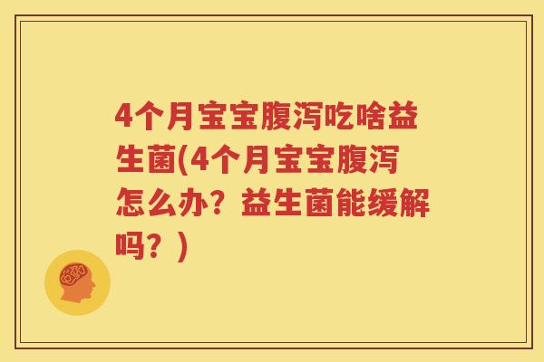 4个月宝宝腹泻吃啥益生菌(4个月宝宝腹泻怎么办？益生菌能缓解吗？)