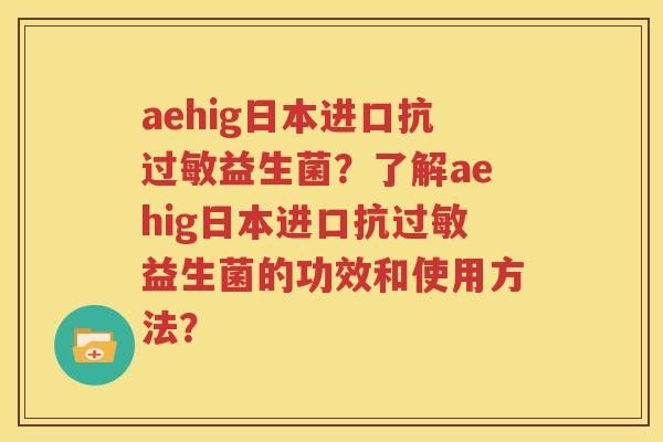aehig日本进口抗过敏益生菌？了解aehig日本进口抗过敏益生菌的功效和使用方法？