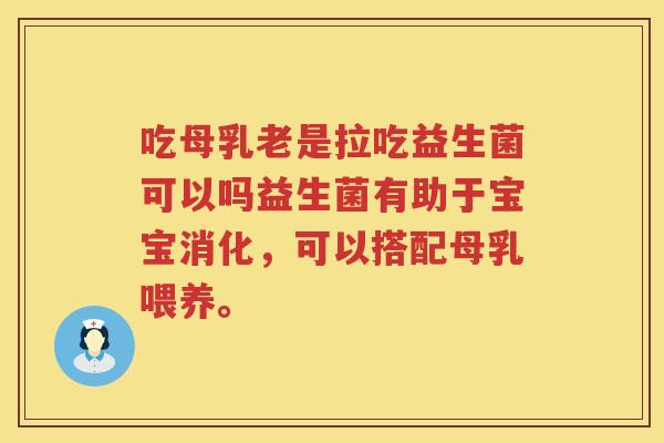 吃母乳老是拉吃益生菌可以吗益生菌有助于宝宝消化，可以搭配母乳喂养。