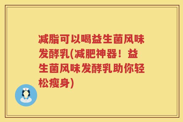 减脂可以喝益生菌风味发酵乳(减肥神器！益生菌风味发酵乳助你轻松瘦身)