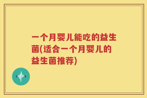 一个月婴儿能吃的益生菌(适合一个月婴儿的益生菌推荐)