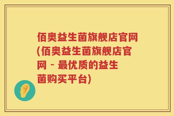 佰奥益生菌旗舰店官网(佰奥益生菌旗舰店官网 - 最优质的益生菌购买平台)