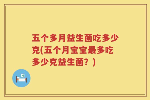 五个多月益生菌吃多少克(五个月宝宝最多吃多少克益生菌？)