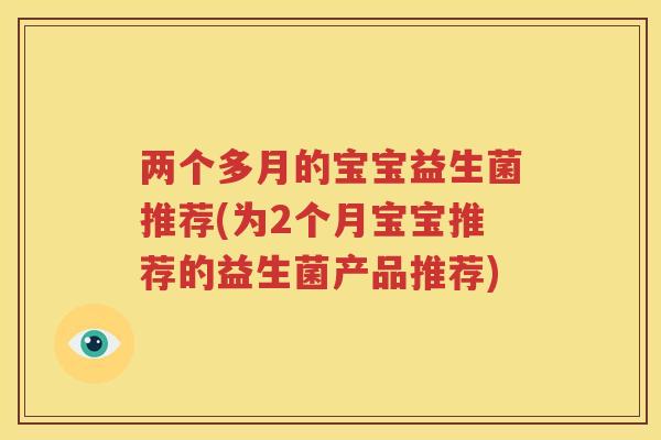 两个多月的宝宝益生菌推荐(为2个月宝宝推荐的益生菌产品推荐)