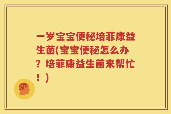 一岁宝宝便秘培菲康益生菌(宝宝便秘怎么办？培菲康益生菌来帮忙！)