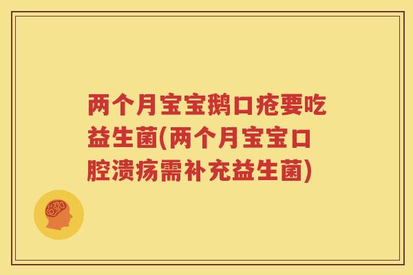 两个月宝宝鹅口疮要吃益生菌(两个月宝宝口腔溃疡需补充益生菌)
