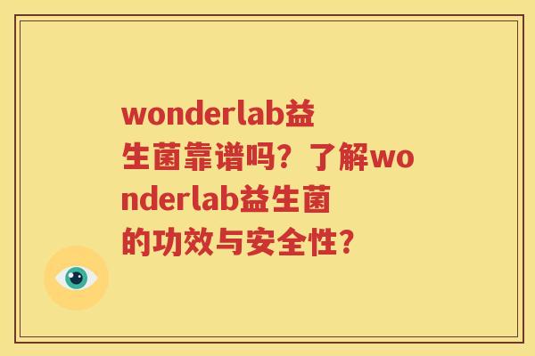 wonderlab益生菌靠谱吗？了解wonderlab益生菌的功效与安全性？