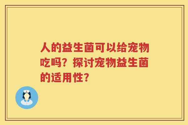 人的益生菌可以给宠物吃吗？探讨宠物益生菌的适用性？