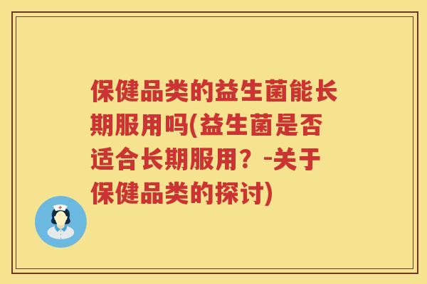 保健品类的益生菌能长期服用吗(益生菌是否适合长期服用？-关于保健品类的探讨)