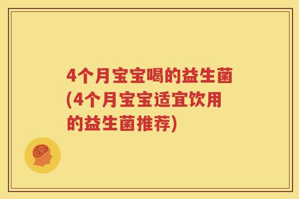 4个月宝宝喝的益生菌(4个月宝宝适宜饮用的益生菌推荐)
