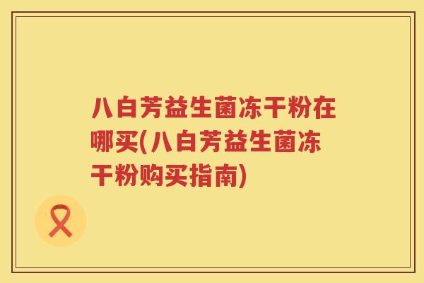 八白芳益生菌冻干粉在哪买(八白芳益生菌冻干粉购买指南)