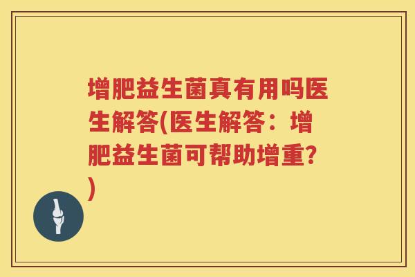 增肥益生菌真有用吗医生解答(医生解答：增肥益生菌可帮助增重？)