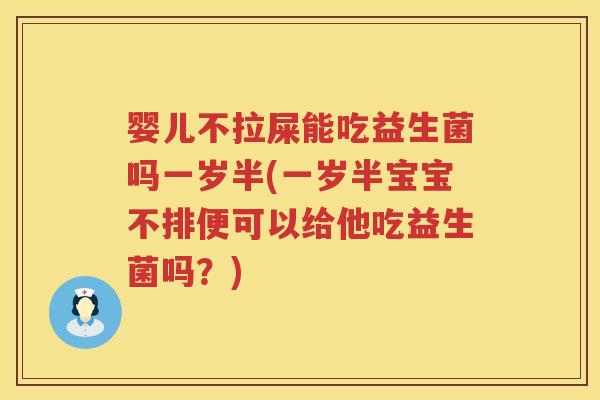 婴儿不拉屎能吃益生菌吗一岁半(一岁半宝宝不排便可以给他吃益生菌吗？)